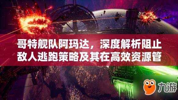 哥特舰队阿玛达，深度解析阻止敌人逃跑策略及其在高效资源管理中的核心作用