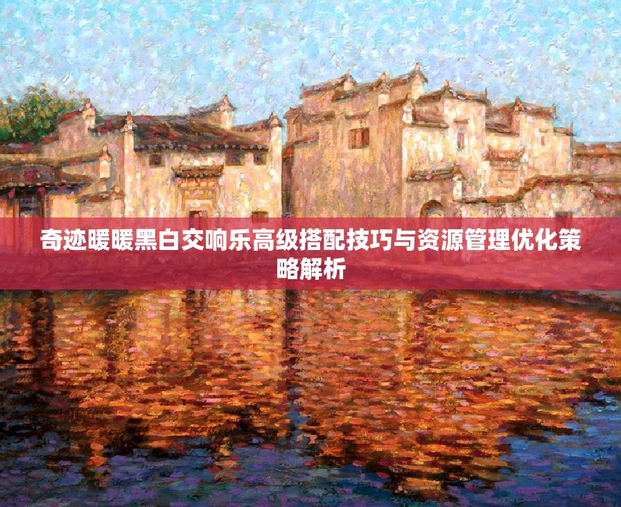 奇迹暖暖黑白交响乐高级搭配技巧与资源管理优化策略解析