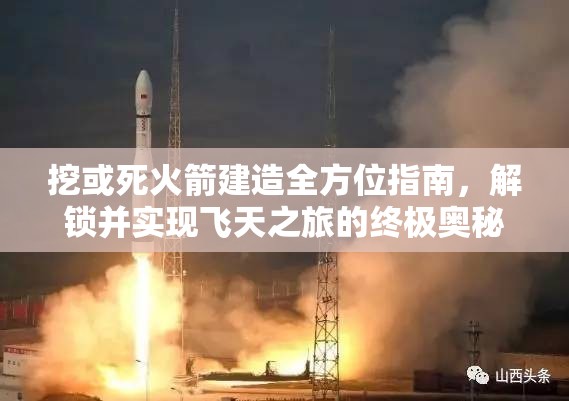 挖或死火箭建造全方位指南，解锁并实现飞天之旅的终极奥秘