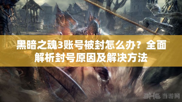 黑暗之魂3账号被封怎么办？全面解析封号原因及解决方法