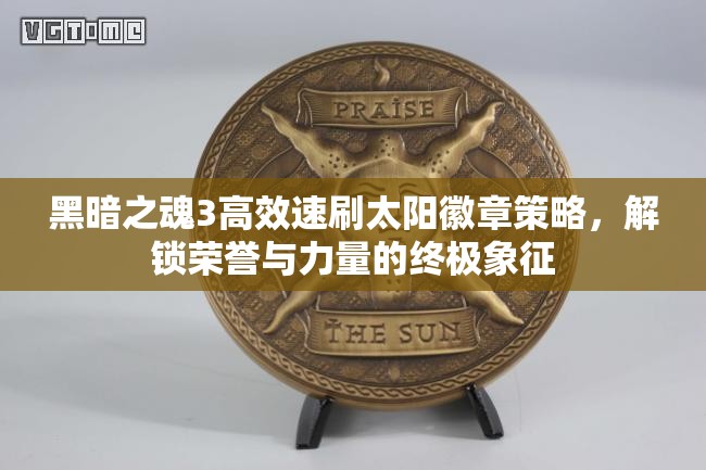 黑暗之魂3高效速刷太阳徽章策略，解锁荣誉与力量的终极象征