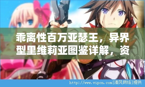 乖离性百万亚瑟王，异界型里维莉亚图鉴详解，资源管理策略与高效使用价值最大化指南