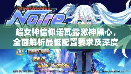 超女神信仰诺瓦露激神黑心，全面解析最低配置要求及深度探讨