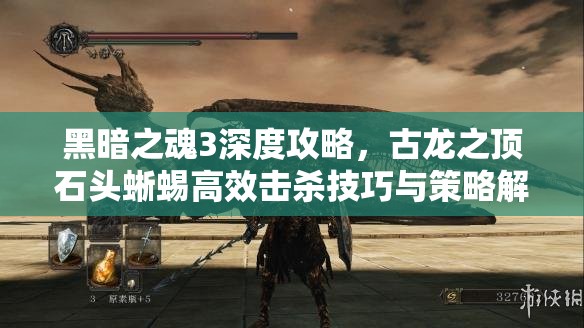 黑暗之魂3深度攻略，古龙之顶石头蜥蜴高效击杀技巧与策略解析