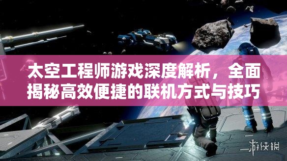 太空工程师游戏深度解析，全面揭秘高效便捷的联机方式与技巧