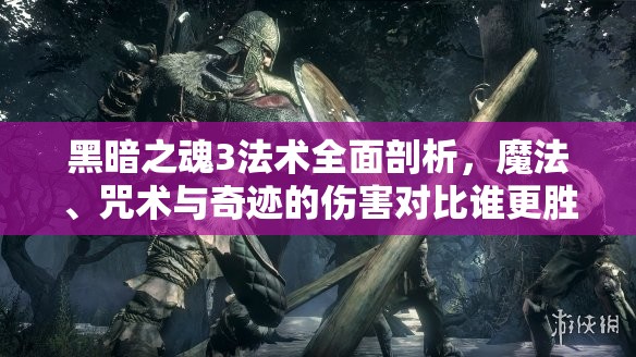 黑暗之魂3法术全面剖析，魔法、咒术与奇迹的伤害对比谁更胜一筹？
