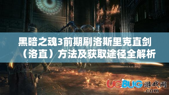黑暗之魂3前期刷洛斯里克直剑（洛直）方法及获取途径全解析