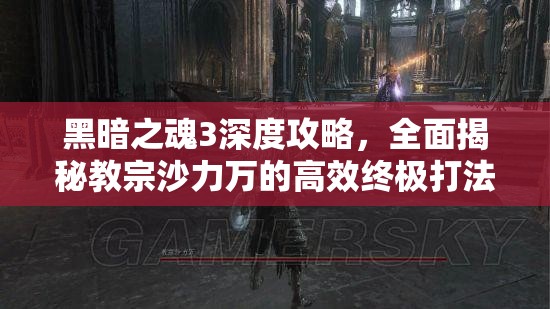 黑暗之魂3深度攻略，全面揭秘教宗沙力万的高效终极打法策略