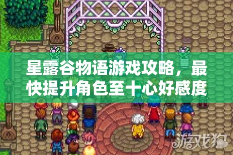 星露谷物语游戏攻略，最快提升角色至十心好感度的玩法介绍