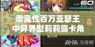 乖离性百万亚瑟王中异界型莉莉露卡角色评测及图鉴在资源管理的高效运用策略