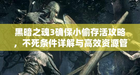 黑暗之魂3确保小偷存活攻略，不死条件详解与高效资源管理策略