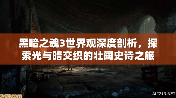 黑暗之魂3世界观深度剖析，探索光与暗交织的壮阔史诗之旅