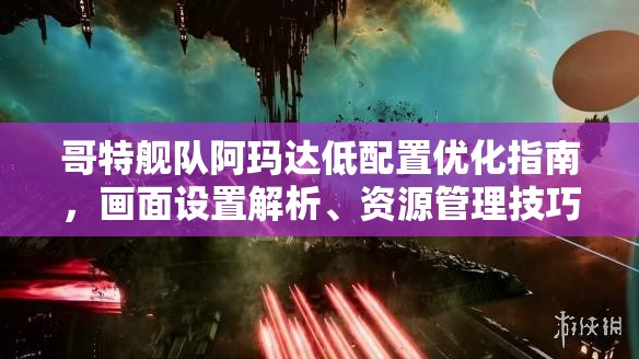 哥特舰队阿玛达低配置优化指南，画面设置解析、资源管理技巧及避免浪费策略