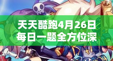 天天酷跑4月26日每日一题全方位深度解析与高效通关攻略