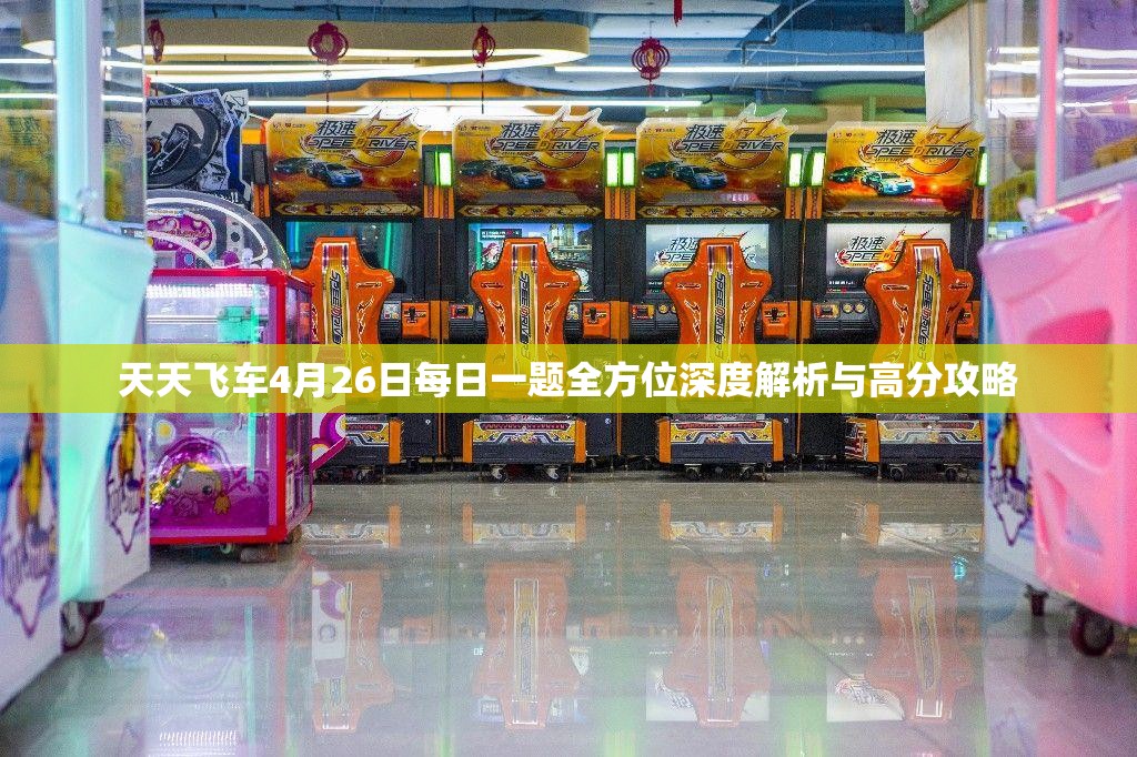 天天飞车4月26日每日一题全方位深度解析与高分攻略