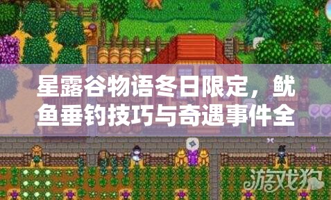星露谷物语冬日限定，鱿鱼垂钓技巧与奇遇事件全攻略指南