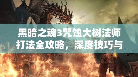 黑暗之魂3咒蚀大树法师打法全攻略，深度技巧与心得实战解析