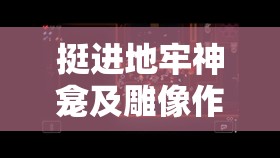 挺进地牢神龛及雕像作用全解析，资源管理智慧与策略深度探讨
