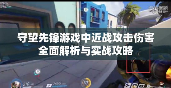 守望先锋游戏中近战攻击伤害全面解析与实战攻略