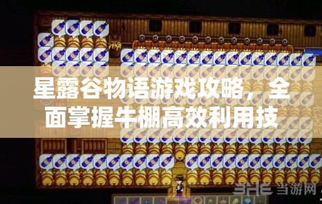 星露谷物语游戏攻略，全面掌握牛棚高效利用技巧与策略