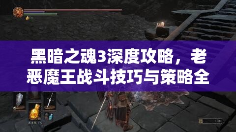 黑暗之魂3深度攻略，老恶魔王战斗技巧与策略全面解析