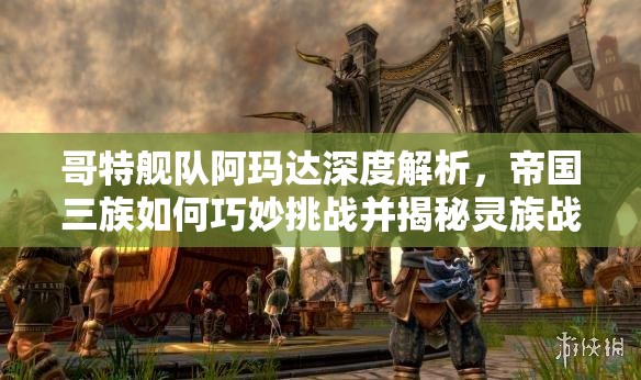 哥特舰队阿玛达深度解析，帝国三族如何巧妙挑战并揭秘灵族战术