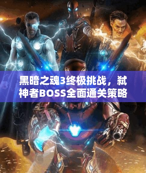 黑暗之魂3终极挑战，弑神者BOSS全面通关策略与秘籍大公开