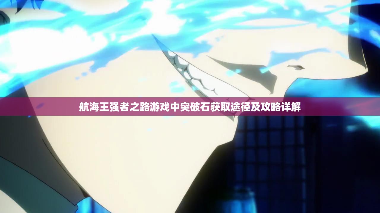 航海王强者之路游戏中突破石获取途径及攻略详解