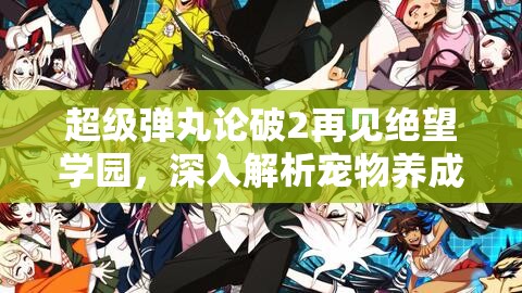 超级弹丸论破2再见绝望学园，深入解析宠物养成玩法与技巧