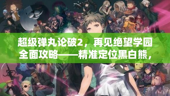 超级弹丸论破2，再见绝望学园全面攻略——精准定位黑白熊，优化资源管理，实现高效利用零浪费