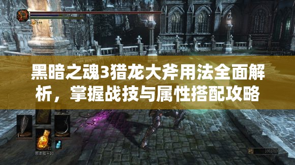 黑暗之魂3猎龙大斧用法全面解析，掌握战技与属性搭配攻略