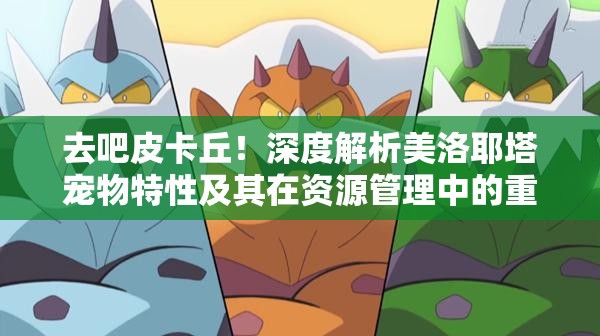 去吧皮卡丘！深度解析美洛耶塔宠物特性及其在资源管理中的重要性与高效运用攻略
