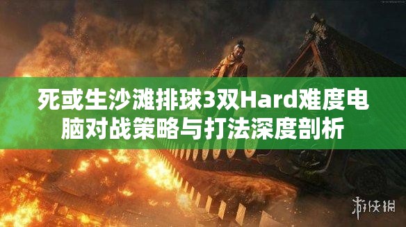 死或生沙滩排球3双Hard难度电脑对战策略与打法深度剖析