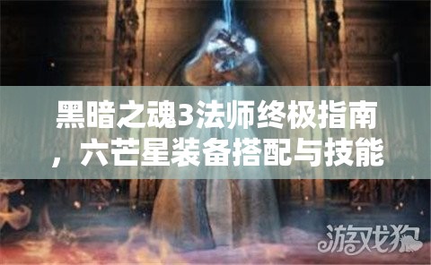 黑暗之魂3法师终极指南，六芒星装备搭配与技能深度解析攻略