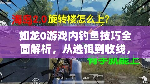 如龙0游戏内钓鱼技巧全面解析，从选饵到收线，掌握正确钓鱼攻略