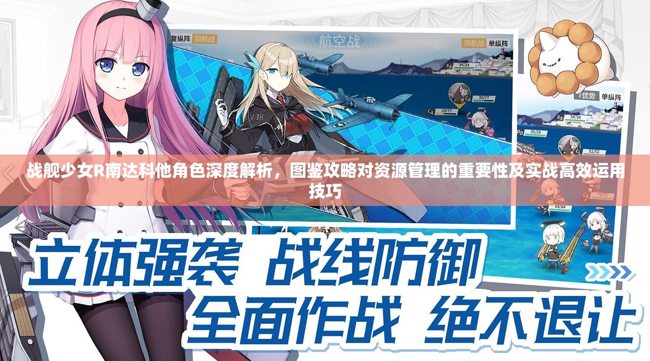 战舰少女R南达科他角色深度解析，图鉴攻略对资源管理的重要性及实战高效运用技巧