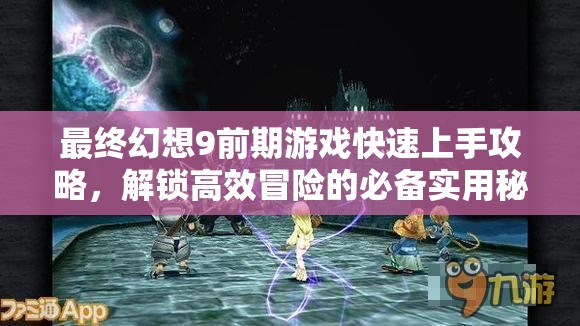 最终幻想9前期游戏快速上手攻略，解锁高效冒险的必备实用秘籍指南