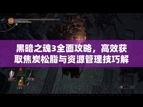 黑暗之魂3全面攻略，高效获取焦炭松脂与资源管理技巧解析