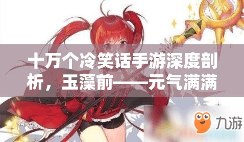 十万个冷笑话手游深度剖析，玉藻前——元气满满的狐耳娘法术盛宴解析