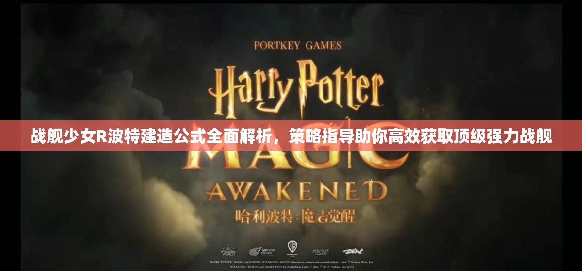 战舰少女R波特建造公式全面解析，策略指导助你高效获取顶级强力战舰