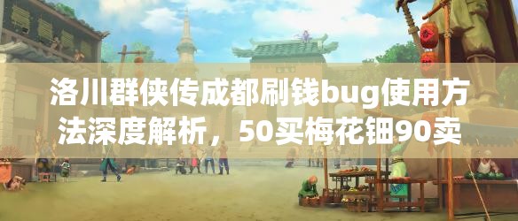 洛川群侠传成都刷钱bug使用方法深度解析，50买梅花钿90卖快速致富