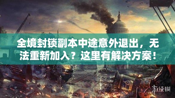 全境封锁副本中途意外退出，无法重新加入？这里有解决方案！