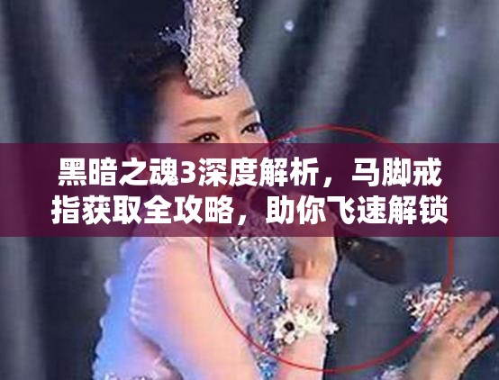 黑暗之魂3深度解析，马脚戒指获取全攻略，助你飞速解锁游戏速度与激情新境界