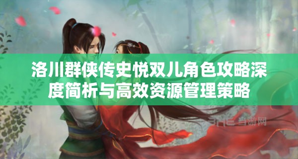 洛川群侠传史悦双儿角色攻略深度简析与高效资源管理策略