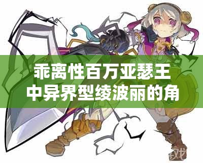 乖离性百万亚瑟王中异界型绫波丽的角色特性与深度解析探讨