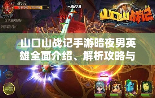 山口山战记手游暗夜男英雄全面介绍、解析攻略与资源管理技巧