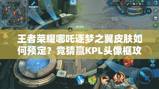 王者荣耀哪吒逐梦之翼皮肤如何预定？竞猜赢KPL头像框攻略全揭秘？