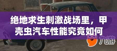 绝地求生刺激战场里，甲壳虫汽车性能究竟如何？全面解析带你揭秘！