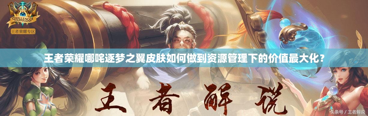 王者荣耀哪咤逐梦之翼皮肤如何做到资源管理下的价值最大化？