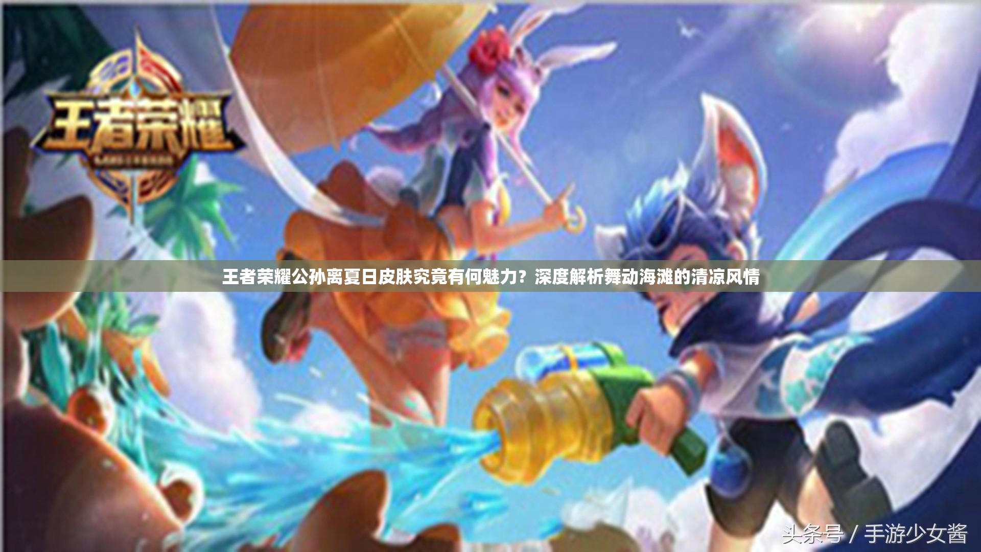 王者荣耀公孙离夏日皮肤究竟有何魅力？深度解析舞动海滩的清凉风情